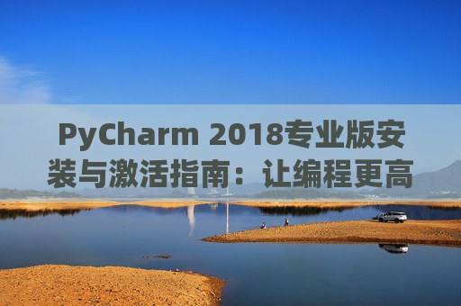 PyCharm 2018专业版安装与激活指南：让编程更高效